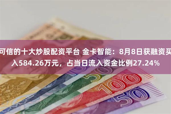 可信的十大炒股配资平台 金卡智能：8月8日获融资买入584.26万元，占当日流入资金比例27.24%