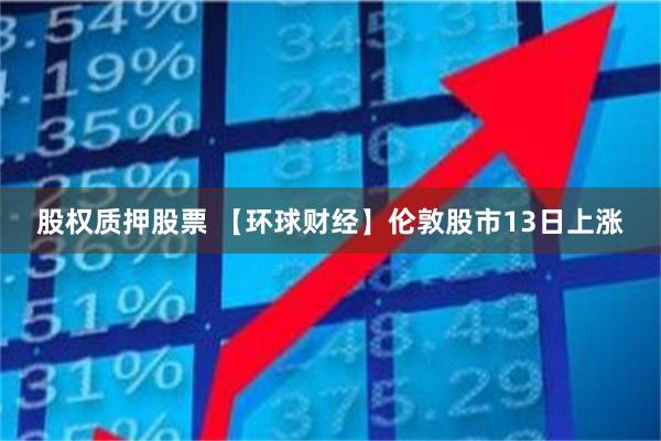 股权质押股票 【环球财经】伦敦股市13日上涨