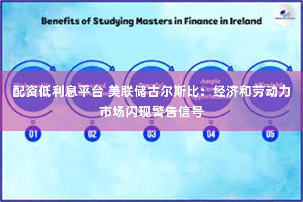 配资低利息平台 美联储古尔斯比：经济和劳动力市场闪现警告信号