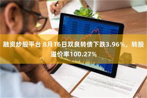 融资炒股平台 8月16日双良转债下跌3.96%，转股溢价率100.27%