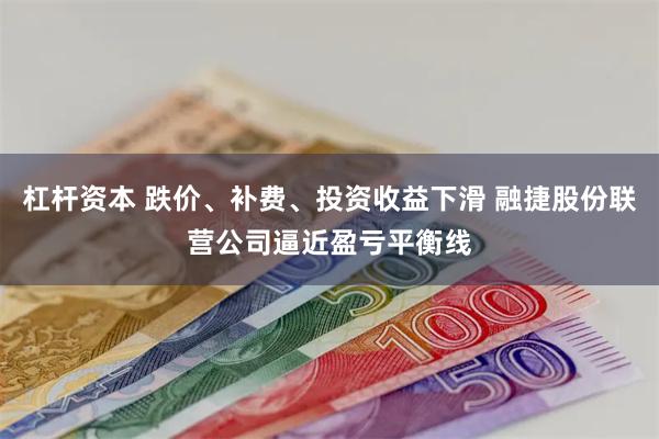 杠杆资本 跌价、补费、投资收益下滑 融捷股份联营公司逼近盈亏平衡线