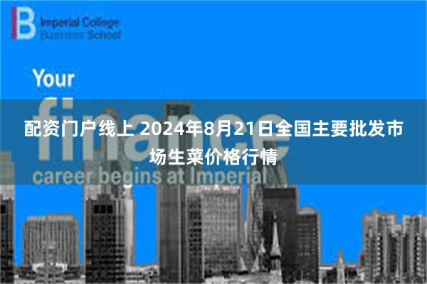 配资门户线上 2024年8月21日全国主要批发市场生菜价格行情