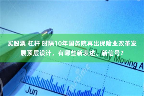 买股票 杠杆 时隔10年国务院再出保险业改革发展顶层设计，有哪些新表述、新信号？