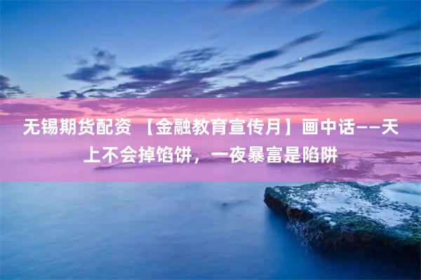 无锡期货配资 【金融教育宣传月】画中话——天上不会掉馅饼，一夜暴富是陷阱