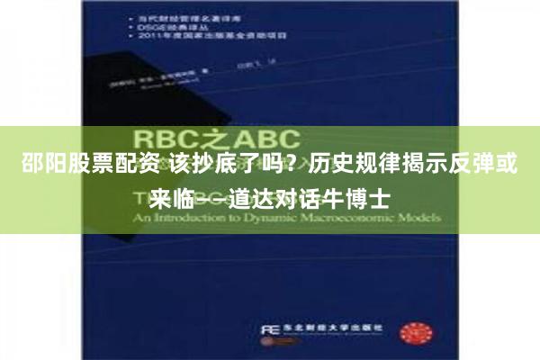 邵阳股票配资 该抄底了吗？历史规律揭示反弹或来临——道达对话牛博士