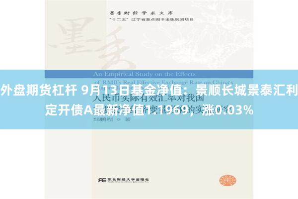 外盘期货杠杆 9月13日基金净值：景顺长城景泰汇利定开债A最新净值1.1969，涨0.03%