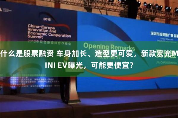 什么是股票融资 车身加长、造型更可爱，新款宏光MINI EV曝光，可能更便宜？