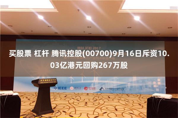 买股票 杠杆 腾讯控股(00700)9月16日斥资10.03亿港元回购267万股