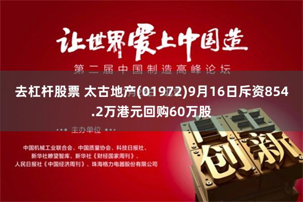 去杠杆股票 太古地产(01972)9月16日斥资854.2万港元回购60万股