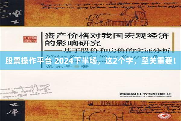 股票操作平台 2024下半场，这2个字，至关重要！