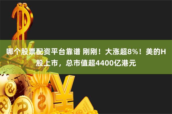 哪个股票配资平台靠谱 刚刚！大涨超8%！美的H股上市，总市值超4400亿港元