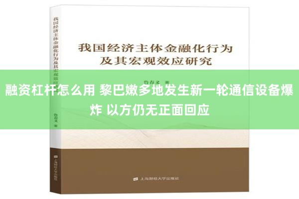 融资杠杆怎么用 黎巴嫩多地发生新一轮通信设备爆炸 以方仍无正面回应