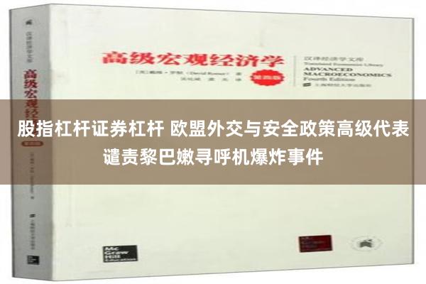 股指杠杆证券杠杆 欧盟外交与安全政策高级代表谴责黎巴嫩寻呼机爆炸事件