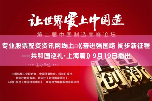 专业股票配资资讯网线上 《奋进强国路 阔步新征程——共和国巡礼·上海篇》9月19日播出