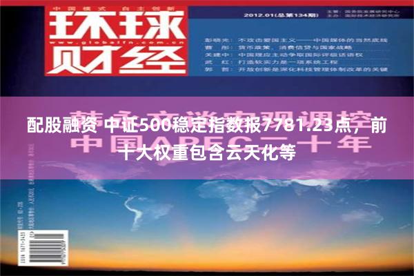 配股融资 中证500稳定指数报7781.23点，前十大权重包含云天化等