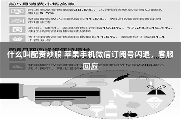 什么叫配资炒股 苹果手机微信订阅号闪退，客服回应