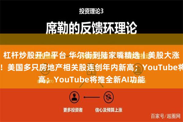 杠杆炒股开户平台 华尔街到陆家嘴精选丨美股大涨 谨防冲高回落！美国多只房地产相关股连创年内新高；YouTube将推全新AI功能