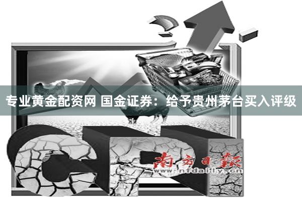 专业黄金配资网 国金证券：给予贵州茅台买入评级