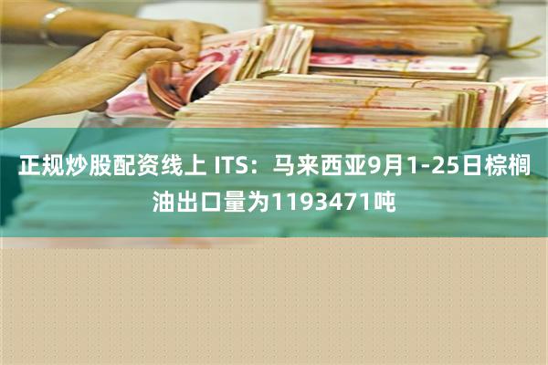 正规炒股配资线上 ITS：马来西亚9月1-25日棕榈油出口量为1193471吨