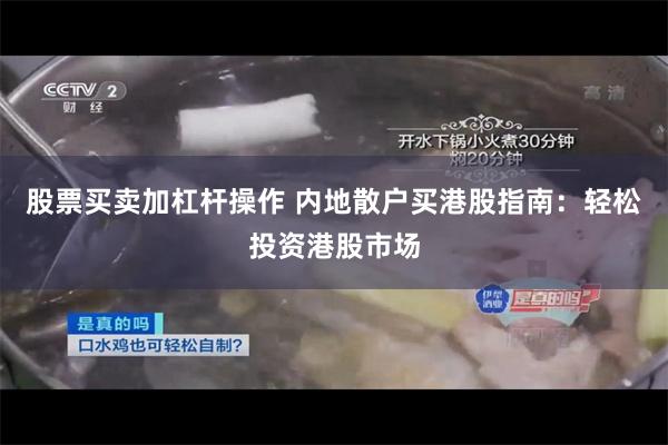 股票买卖加杠杆操作 内地散户买港股指南：轻松投资港股市场