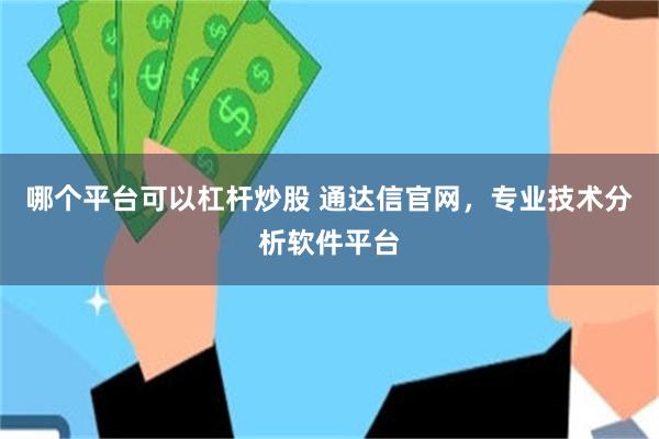 哪个平台可以杠杆炒股 通达信官网，专业技术分析软件平台