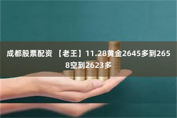 成都股票配资 【老王】11.28黄金2645多到2658空到2623多