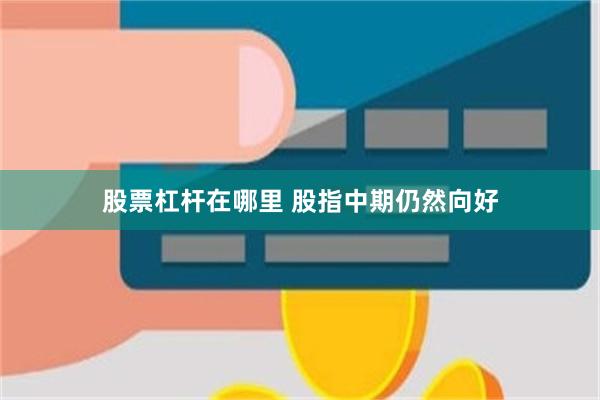 股票杠杆在哪里 股指中期仍然向好