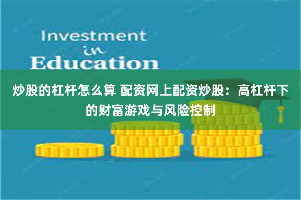 炒股的杠杆怎么算 配资网上配资炒股：高杠杆下的财富游戏与风险控制