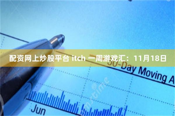 配资网上炒股平台 itch 一周游戏汇：11月18日