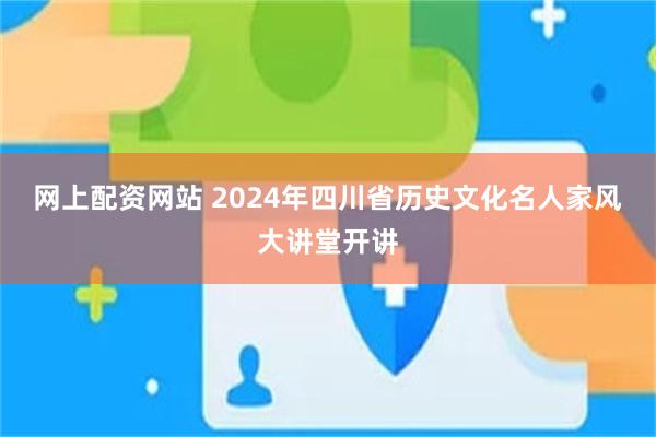 网上配资网站 2024年四川省历史文化名人家风大讲堂开讲