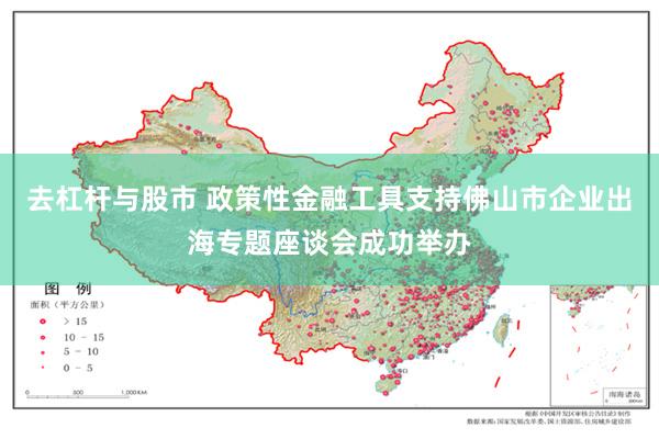 去杠杆与股市 政策性金融工具支持佛山市企业出海专题座谈会成功举办