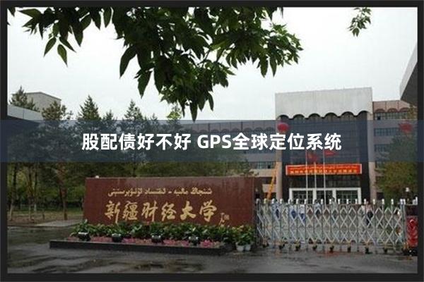 股配债好不好 GPS全球定位系统