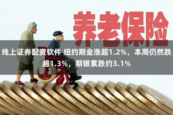 线上证券配资软件 纽约期金涨超1.2%，本周仍然跌超1.3%，期银累跌约3.1%