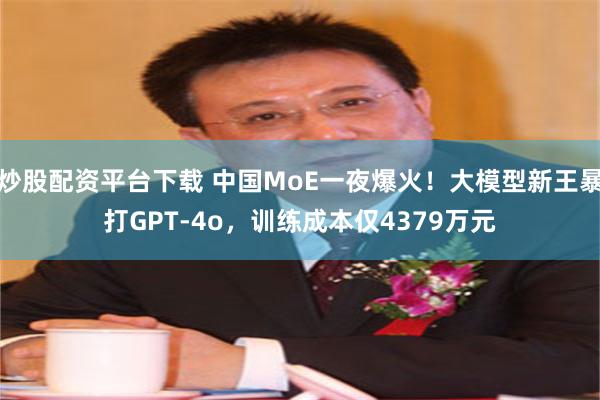 炒股配资平台下载 中国MoE一夜爆火！大模型新王暴打GPT-4o，训练成本仅4379万元