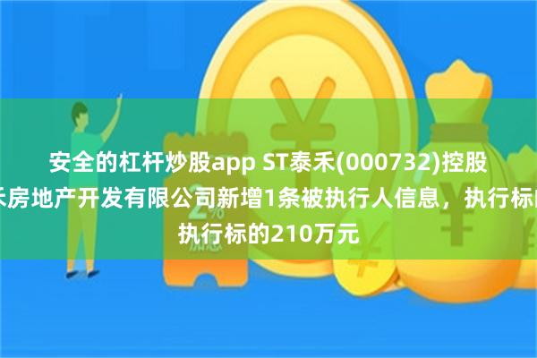 安全的杠杆炒股app ST泰禾(000732)控股的福州泰禾房地产开发有限公司新增1条被执行人信息，执行标的210万元