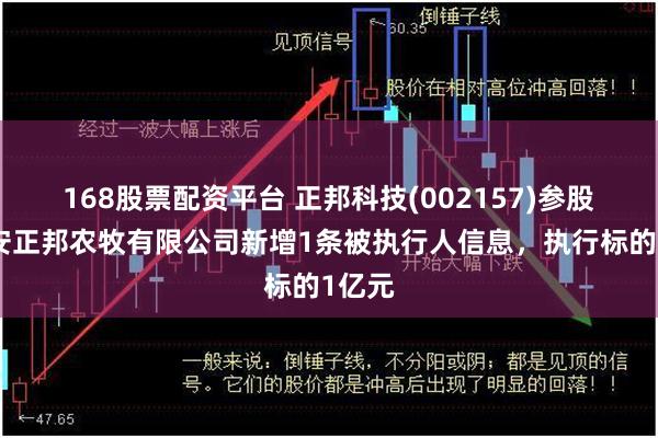 168股票配资平台 正邦科技(002157)参股的广安正邦农牧有限公司新增1条被执行人信息，执行标的1亿元