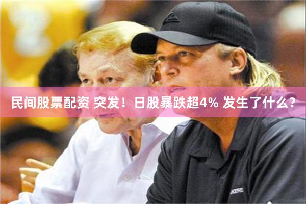 民间股票配资 突发！日股暴跌超4% 发生了什么？