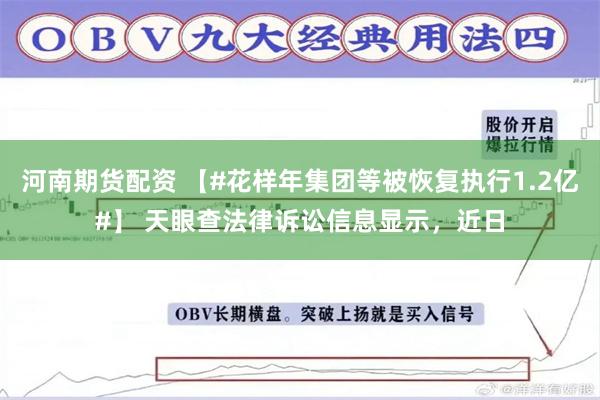 河南期货配资 【#花样年集团等被恢复执行1.2亿#】 天眼查法律诉讼信息显示，近日