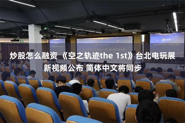 炒股怎么融资 《空之轨迹the 1st》台北电玩展新视频公布 简体中文将同步