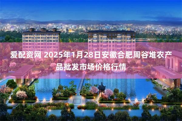 爱配资网 2025年1月28日安徽合肥周谷堆农产品批发市场价格行情