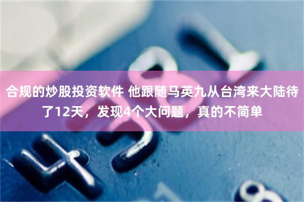 合规的炒股投资软件 他跟随马英九从台湾来大陆待了12天，发现4个大问题，真的不简单