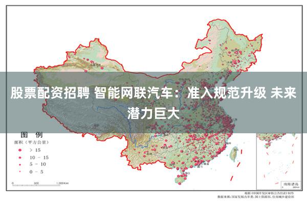 股票配资招聘 智能网联汽车：准入规范升级 未来潜力巨大