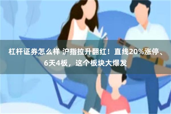 杠杆证券怎么样 沪指拉升翻红！直线20%涨停、6天4板，这个板块大爆发