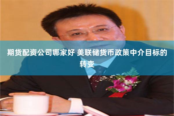 期货配资公司哪家好 美联储货币政策中介目标的转变