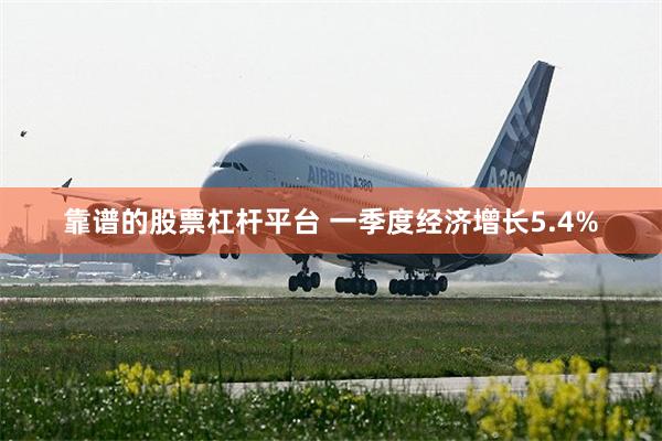 靠谱的股票杠杆平台 一季度经济增长5.4%