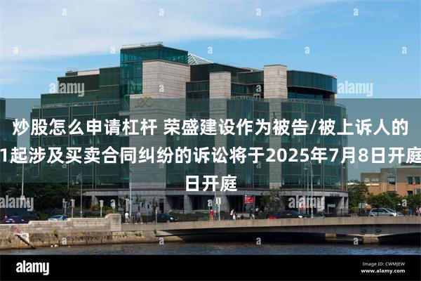 炒股怎么申请杠杆 荣盛建设作为被告/被上诉人的1起涉及买卖合同纠纷的诉讼将于2025年7月8日开庭