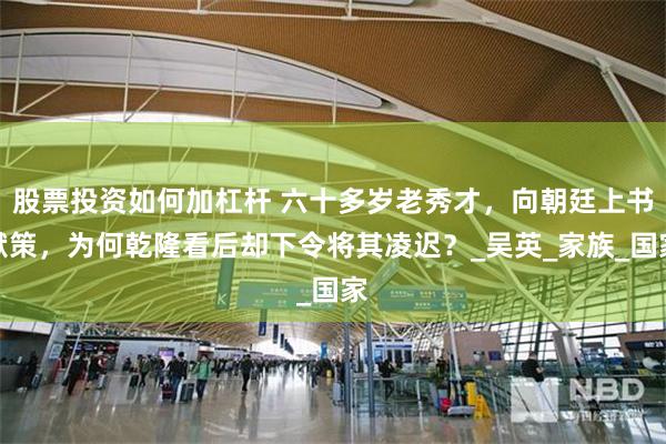 股票投资如何加杠杆 六十多岁老秀才，向朝廷上书献策，为何乾隆看后却下令将其凌迟？_吴英_家族_国家