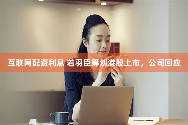 互联网配资利息 若羽臣筹划港股上市，公司回应