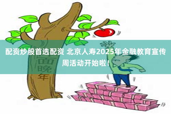 配资炒股首选配资 北京人寿2025年金融教育宣传周活动开始啦！