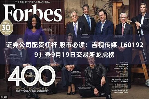 证券公司配资杠杆 股市必读：吉视传媒（601929）登9月19日交易所龙虎榜